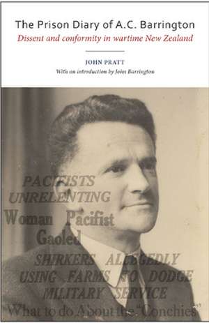 Prison Diary of A C Barrington: Dissent & Conformity in Wartime New Zealand de John Pratt