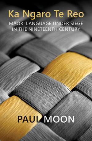 Ka Ngaro Te Reo: M&#257;ori Language Under Siege in the 19th Century de Paul Moon