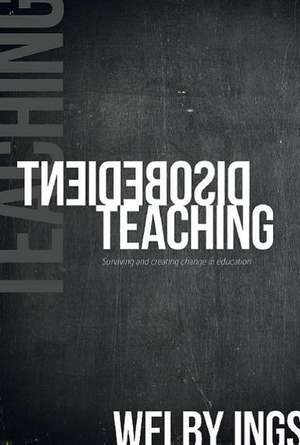 Disobedient Teaching: Surviving & Creating Change in Education de Welby Ings