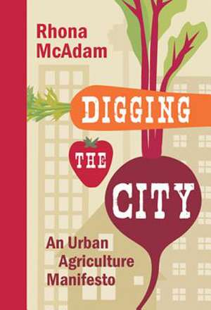 Digging the City: An Urban Agriculture Manifesto de Rhona McAdam