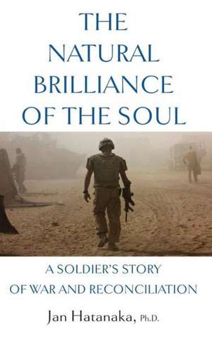 The Natural Brilliance of the Soul: A Soldier's Story of War and Reconciliation de Jan Hatanaka