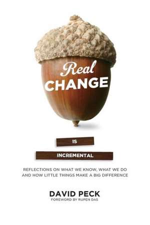 Real Change Is Incremental: Reflections on What We Know, What We Do and How Little Things Make a Big Difference de David Peck