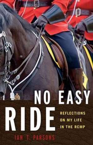 No Easy Ride: Reflections on My Life in the RCMP de Ian T Parsons