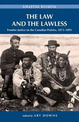 The Law and the Lawless: Frontier Justice on the Canadian Prairies, 1873-1895 de Art Downs