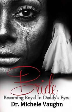 Bride: Becoming Royal in Daddy's Eyes de Dr Michele Vaughn