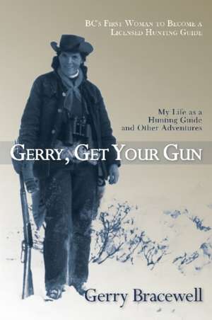 Gerry, Get Your Gun: The Legendary Life of Hunting Guide Gerry Bracewell de Gerry Bracewell