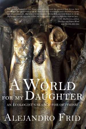 World for My Daughter: An Ecologist's Search for Optimism de Alejandro Frid