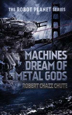 Machines Dream of Metal Gods de Robert Chazz Chute