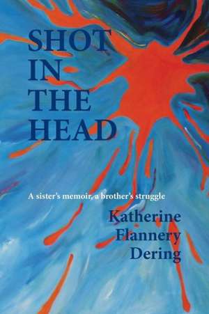 Shot in the Head a Sister's Memoir, a Brother's Struggle de Katherine Flannery Dering