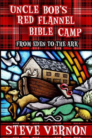 Uncle Bob's Red Flannel Bible Camp: From Eden to the Ark de Steve Vernon