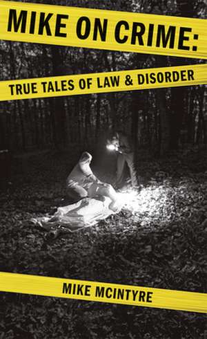 Mike on Crime: True Tales of Law and Disorder de Mike McIntyre