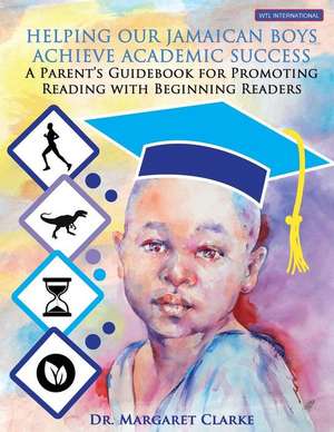 Helping Our Jamaican Boys Achieve Academic Success: A Parent's Guidebook for Promoting Reading With Beginning Readers de Margaret Clarke