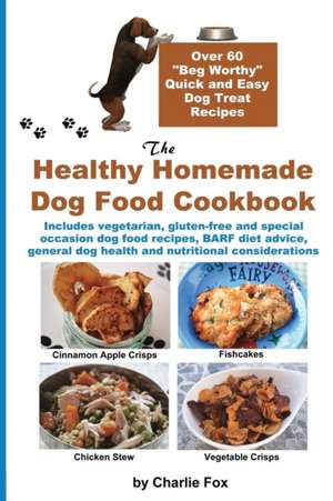 The Healthy Homemade Dog Food Cookbook: Over 60 Beg-Worthy Quick and Easy Dog Treat Recipes de Charlie Fox