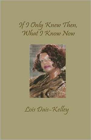 If I Only Knew Then, What I Know Now: Inspirational Poetry de Dais-Kelley, Lois