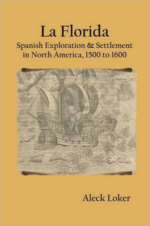 La Florida: Spanish Exploration & Settlement of North America,1500 to 1600 de Aleck Loker