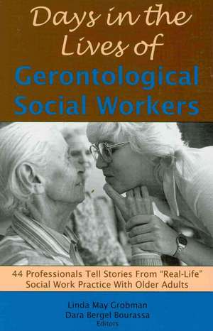 Days in the Lives of Gerontological Social Workers: 44 Professionals Tell Stories From "Real Life" Social Work Practice With Older Adults de Linda May Grobman