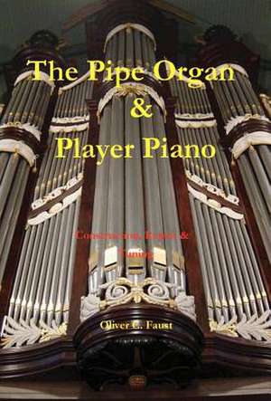 The Pipe Organ and Player Piano - Construction, Repair, and Tuning de Oliver C. Faust