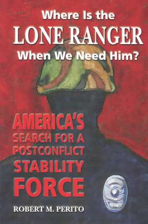 Where is the Lone Ranger When We Need Him? de Robert M. Perito