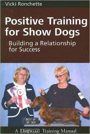 Positive Training for Show Dogs: Building a Relationship for Success de VICKI RONCHETTE