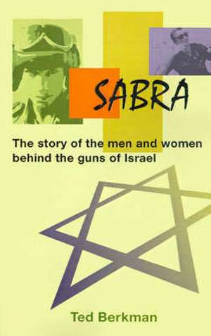 Sabra: The Story of the Men and Women Behind the Guns of Israel de Ted Berkman