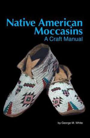 Native American Moccasins: A Craft Manual de George M. White