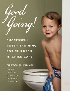 Good Going!: Successful Potty Training for Children in Child Care de Gretchen Kinnell for the Child Care Council of Onondaga County, Inc.