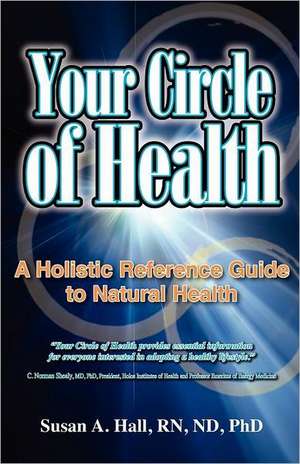 Your Circle of Health: A Holistic Reference Guide to Natural Health de Nd Hall