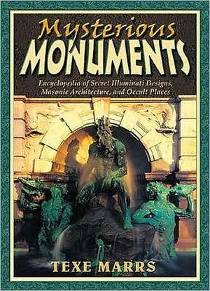 Mysterious Monuments: Encyclopedia of Secret Illuminati Designs, Masonic Architecture, and Occult Places de Texe Marrs