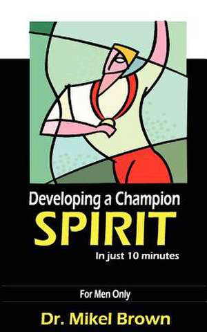 Developing a Champion Spirit - In Just 10 Minutes - For Men Only de Mikel Brown