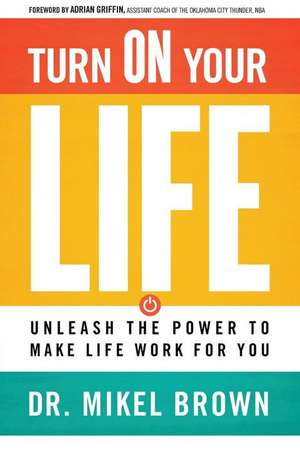 Turn on Your Life: Unleash the Power to Make Life Work for You de Mikel A. Brown