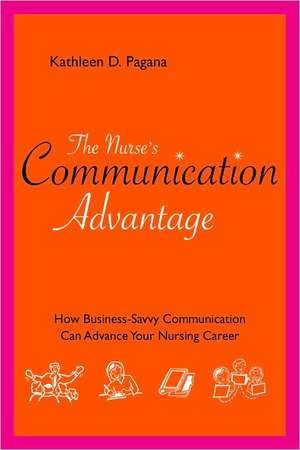 The Nurse's Communication Advantage: How Business Savvy Communication Can Advance Your Nursing Career de Kathleen Deska Pagana