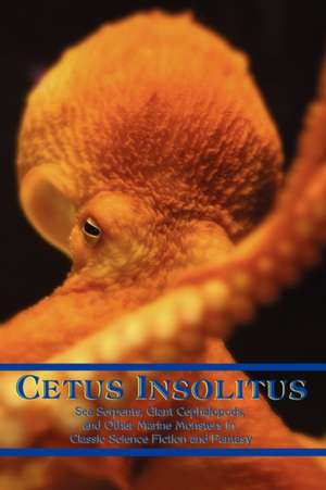 Cetus Insolitus: Sea Serpents, Giant Cephalopods, and Other Marine Monsters in Classic Science Fiction and Fantasy de Chad Arment