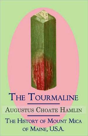 The Tourmaline / The History of Mount Mica of Maine, U.S.A. de Augustus Choate Hamlin