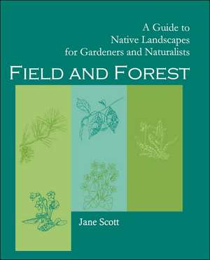 Field and Forest: A Guide to Native Landscapes for Gardeners and Naturalists de Jane Scott