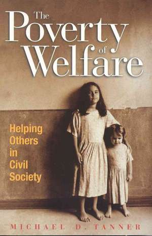 The Poverty of Welfare: Helping Others in Civil Society de Michael D. Tanner