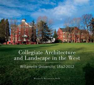 Collegiate Architecture and Landscape in the West: Willamette University, 1842-2012 de William F. Willingham