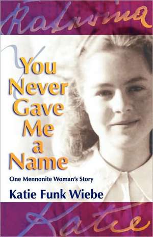 You Never Gave Me a Name: One Mennonite Woman's Story de Katie Funk Wiebe