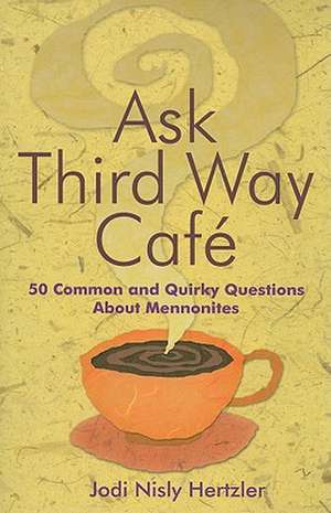 Ask Third Way Cafe: 50 Common and Quirky Questions about Mennonites de Jodi Nisly Hertzler