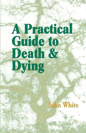 A Practical Guide to Death and Dying de John White