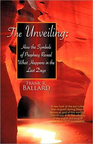 The Unveiling: How the Symbols of Prophecy Reveal What Happens in the Last Days de Frank R. Ballard