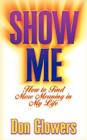 Show Me: How to Find More Meaning in My Life de Don Clowers