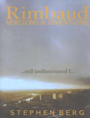 Rimbaud Versions & Inventions: Still Unilluminated I... de Stephen Berg