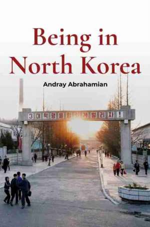 Abrahamian, A: Being in North Korea de Andray Abrahamian