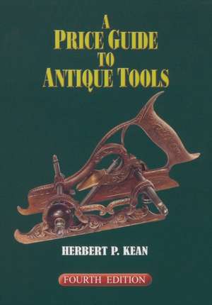 A Price Guide to Antique Tools, Fourth Edition de Herbert P. Kean