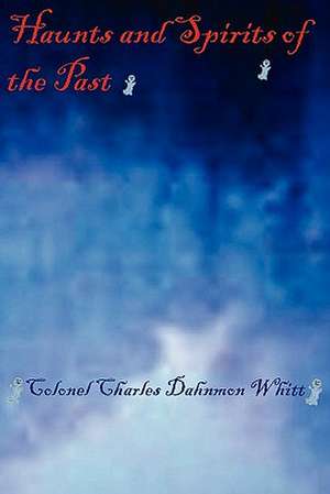 Haunts and Spirits of the Past de Colonel Charles Dahnmon Whitt