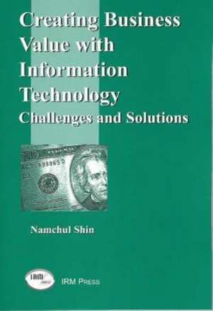 Creating Business Value with Information Technology: "Challenges and Solutions" de NAMCHUL SHIN