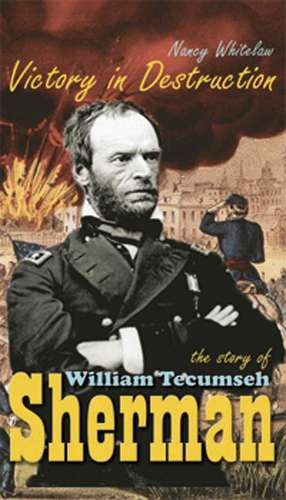 Victory In Destruction: The Story Of William Tecumseh Sherman de Nancy Whitelaw