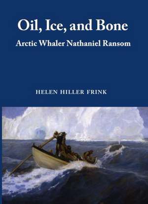 Oil, Ice & Bone: Arctic Whaler Nathaniel Ransom de Helen Hiller Frink