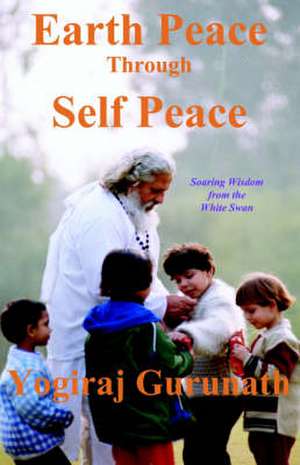 Earth Peace Through Self Peace de Yogiraj Gurunath Siddhanath