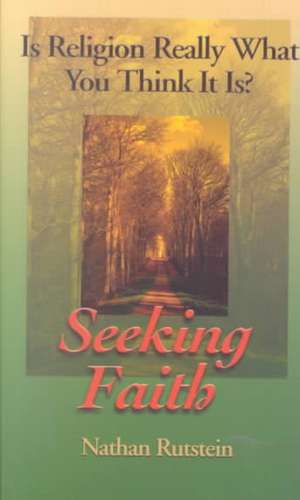 Seeking Faith: Is Religion Really What You Think It Is? de Nathan Rutstein